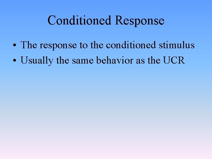 Conditioned Response • The response to the conditioned stimulus • Usually the same behavior