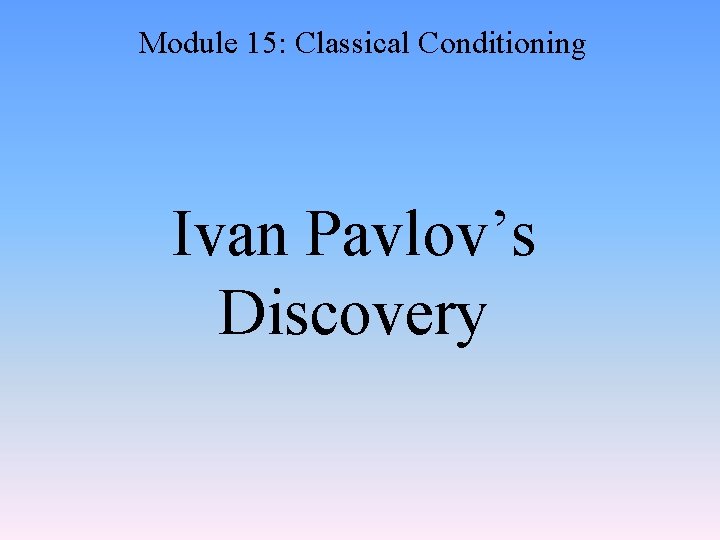 Module 15: Classical Conditioning Ivan Pavlov’s Discovery 