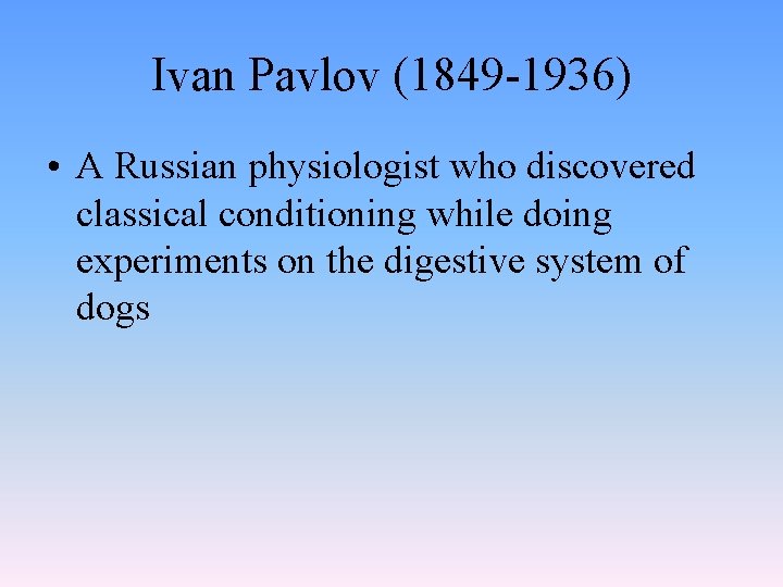 Ivan Pavlov (1849 -1936) • A Russian physiologist who discovered classical conditioning while doing