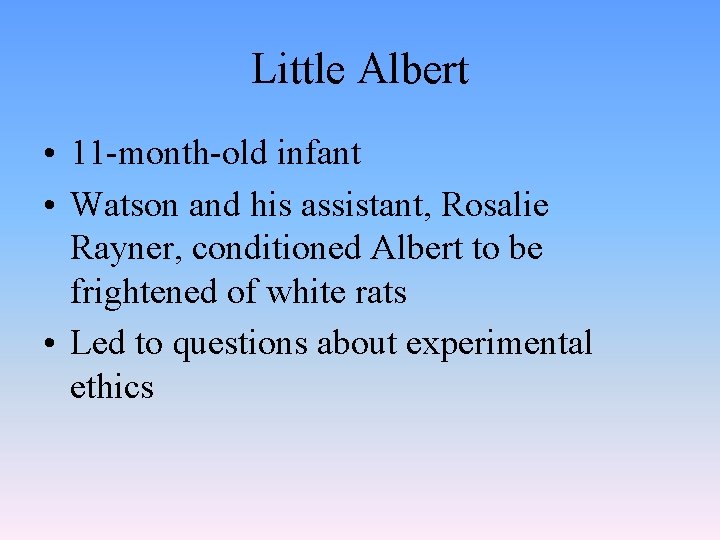 Little Albert • 11 -month-old infant • Watson and his assistant, Rosalie Rayner, conditioned