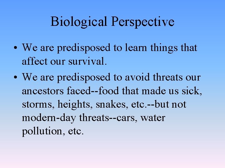 Biological Perspective • We are predisposed to learn things that affect our survival. •