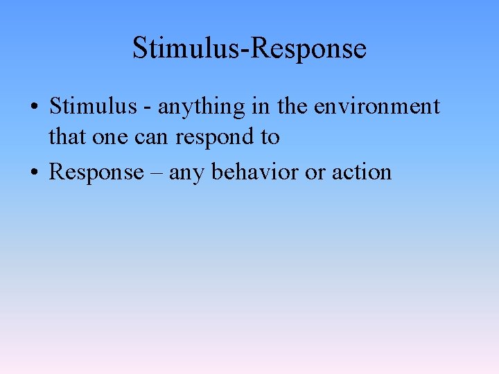 Stimulus-Response • Stimulus - anything in the environment that one can respond to •