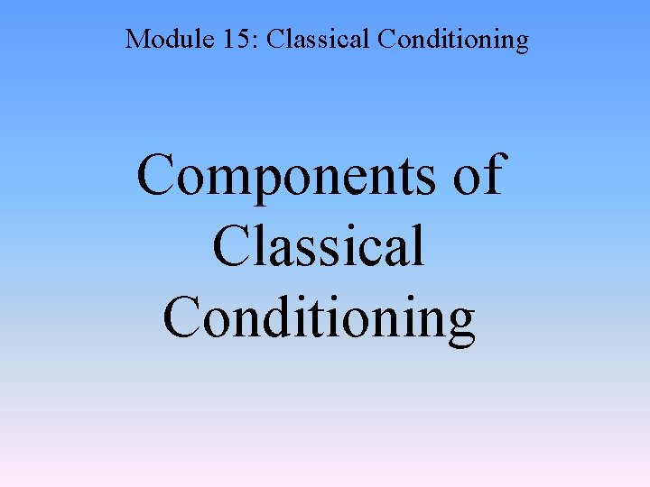 Module 15: Classical Conditioning Components of Classical Conditioning 