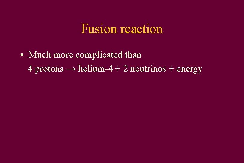 Fusion reaction • Much more complicated than 4 protons → helium-4 + 2 neutrinos