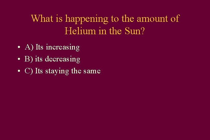 What is happening to the amount of Helium in the Sun? • A) Its