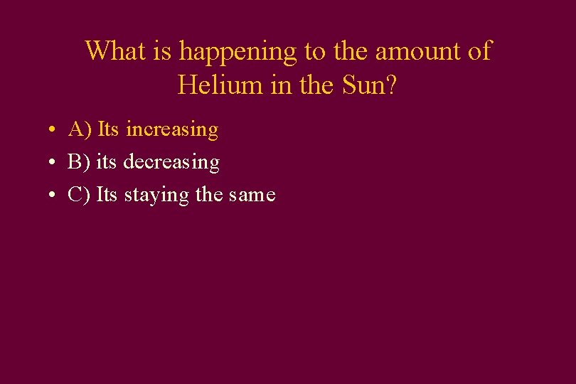 What is happening to the amount of Helium in the Sun? • A) Its