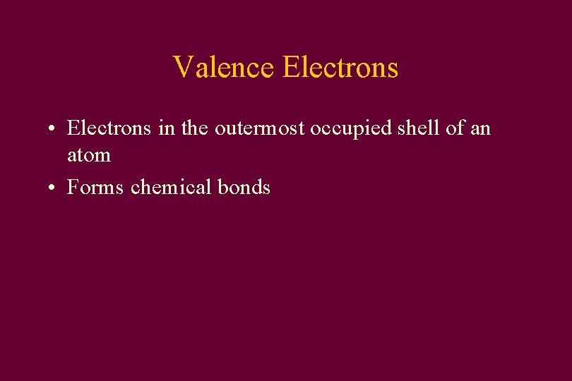 Valence Electrons • Electrons in the outermost occupied shell of an atom • Forms