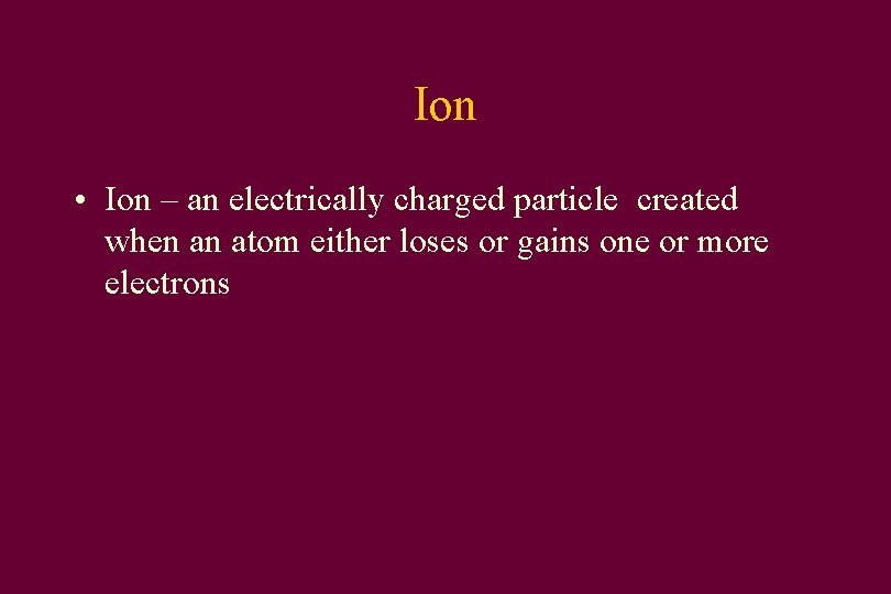 Ion • Ion – an electrically charged particle created when an atom either loses