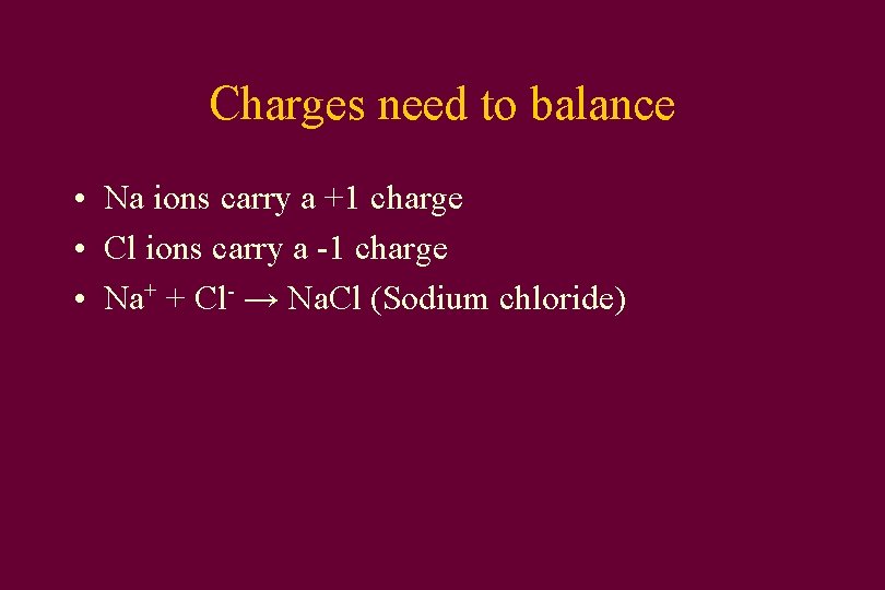 Charges need to balance • Na ions carry a +1 charge • Cl ions