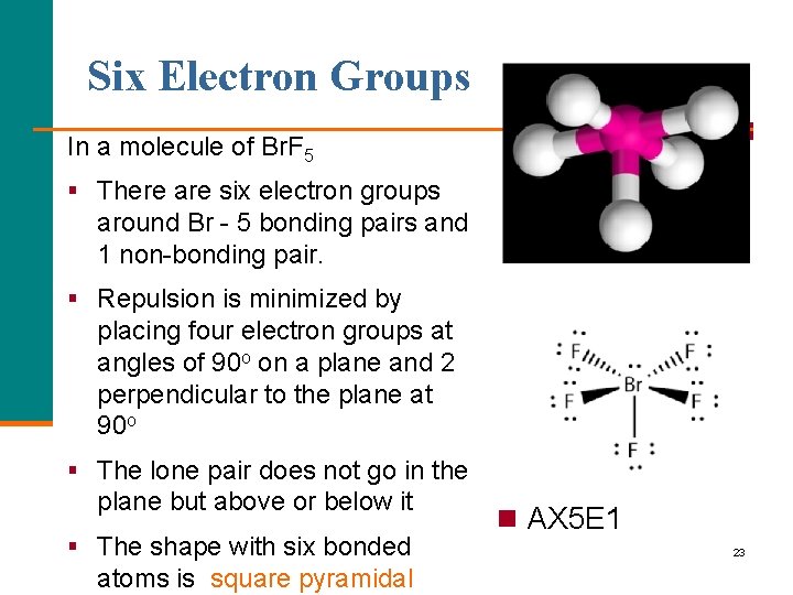 Six Electron Groups In a molecule of Br. F 5 § There are six