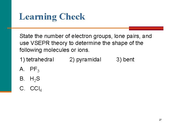 Learning Check State the number of electron groups, lone pairs, and use VSEPR theory