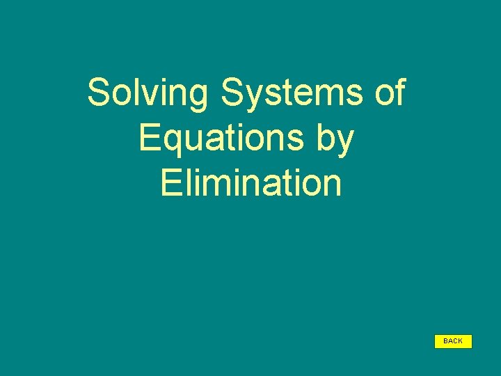 Solving Systems of Equations by Elimination BACK 