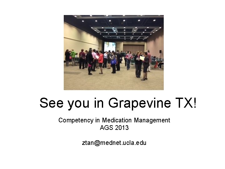 See you in Grapevine TX! Competency in Medication Management AGS 2013 ztan@mednet. ucla. edu