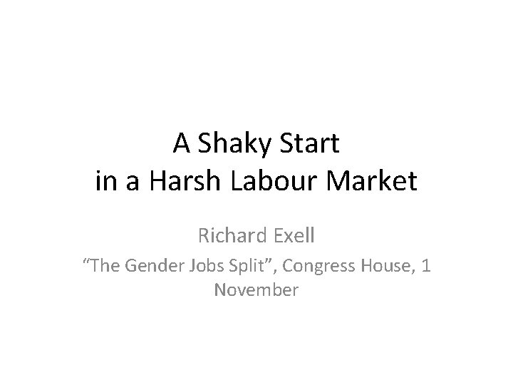 A Shaky Start in a Harsh Labour Market Richard Exell “The Gender Jobs Split”,