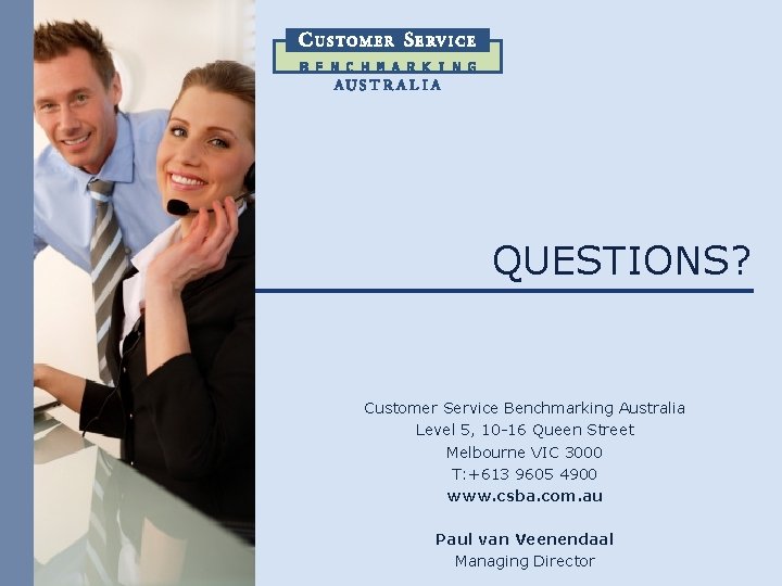 QUESTIONS? Customer Service Benchmarking Australia Level 5, 10 -16 Queen Street Melbourne VIC 3000