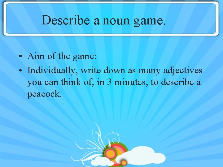 Describe a noun game. • Aim of the game: • Individually, write down as