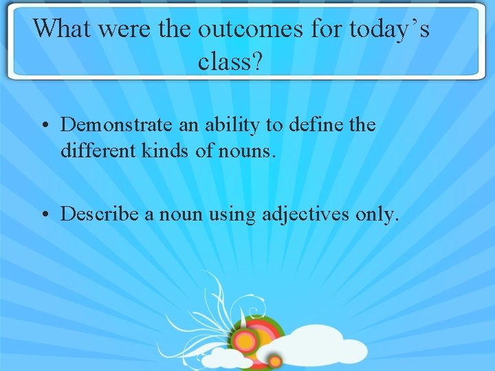 What were the outcomes for today’s class? • Demonstrate an ability to define the