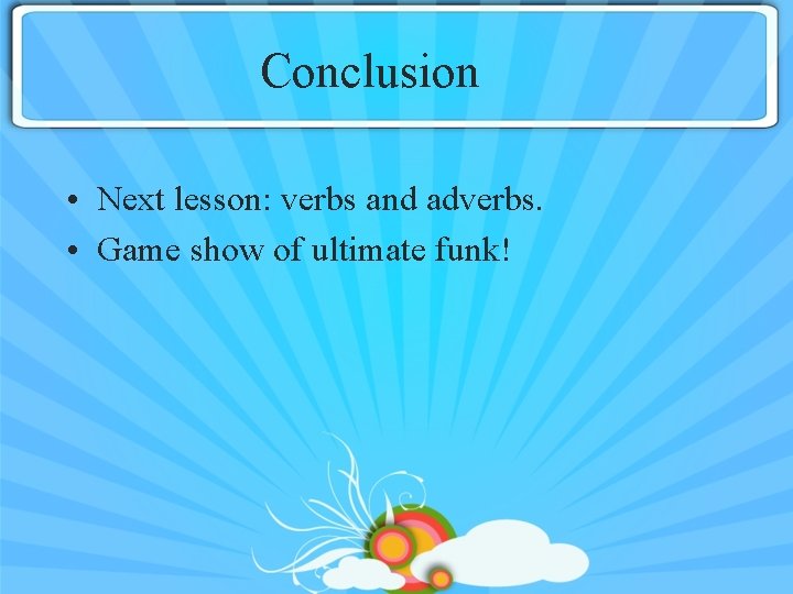 Conclusion • Next lesson: verbs and adverbs. • Game show of ultimate funk! 
