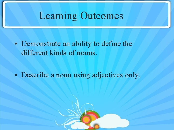 Learning Outcomes • Demonstrate an ability to define the different kinds of nouns. •