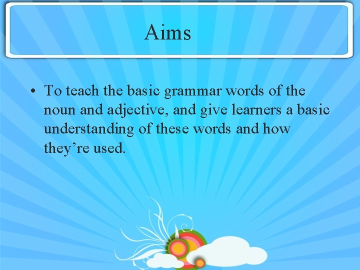 Aims • To teach the basic grammar words of the noun and adjective, and