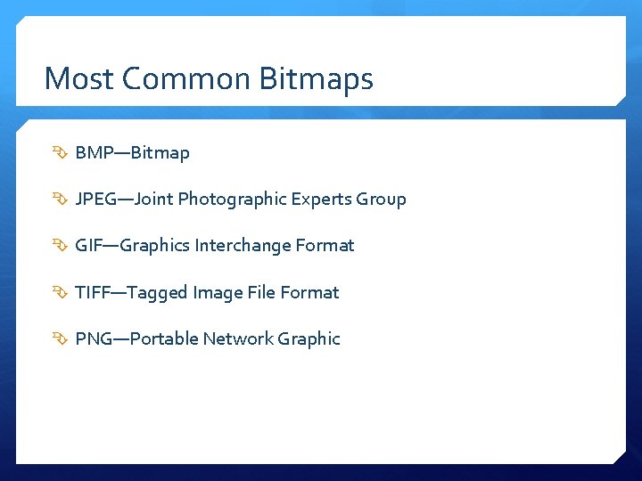 Most Common Bitmaps BMP—Bitmap JPEG—Joint Photographic Experts Group GIF—Graphics Interchange Format TIFF—Tagged Image File