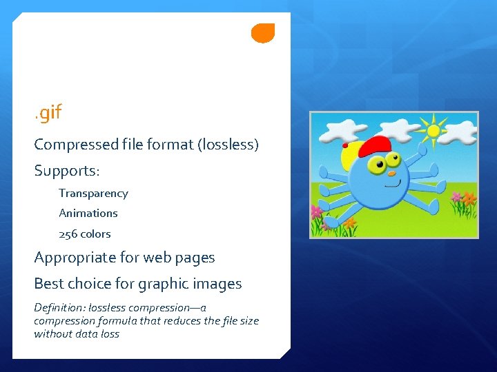 . gif Compressed file format (lossless) Supports: Transparency Animations 256 colors Appropriate for web