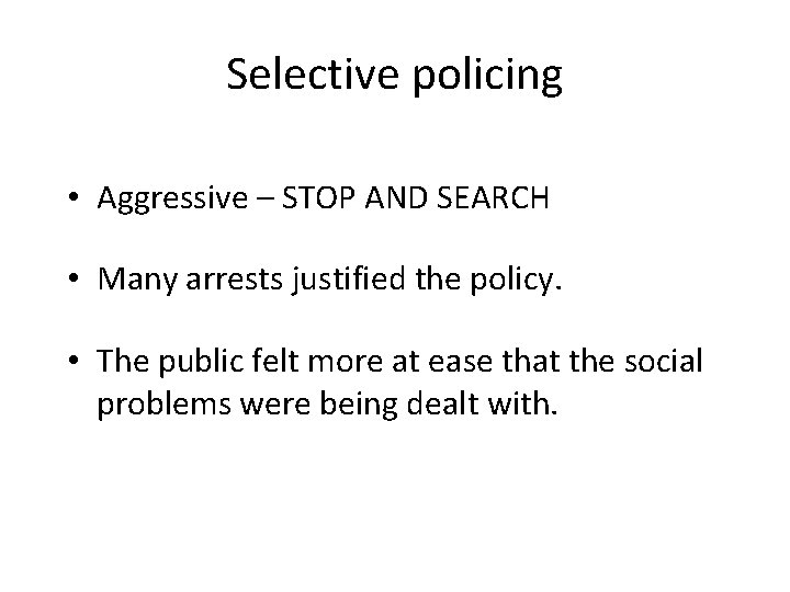 Selective policing • Aggressive – STOP AND SEARCH • Many arrests justified the policy.