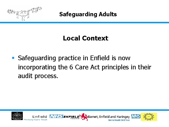 Safeguarding Adults Local Context § Safeguarding practice in Enfield is now incorporating the 6 Safeguarding Adults Local Context § Safeguarding practice in Enfield is now incorporating the 6