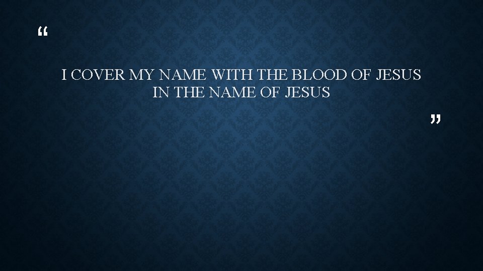 “ I COVER MY NAME WITH THE BLOOD OF JESUS IN THE NAME OF