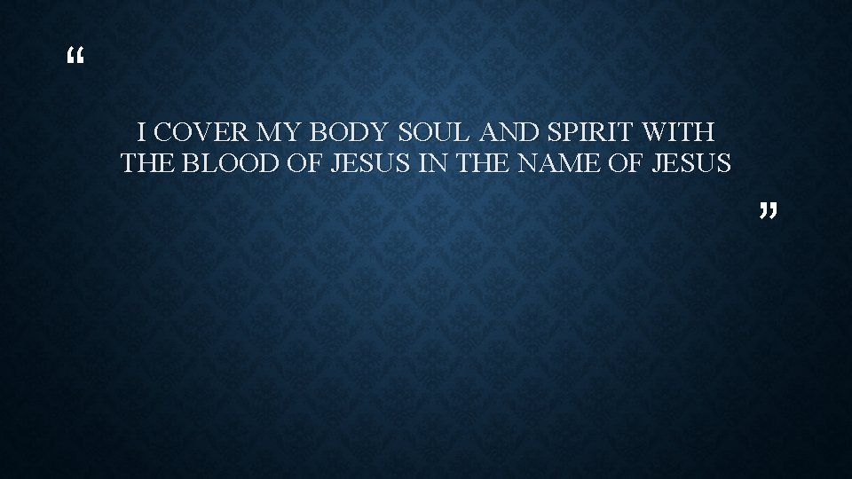 “ I COVER MY BODY SOUL AND SPIRIT WITH THE BLOOD OF JESUS IN