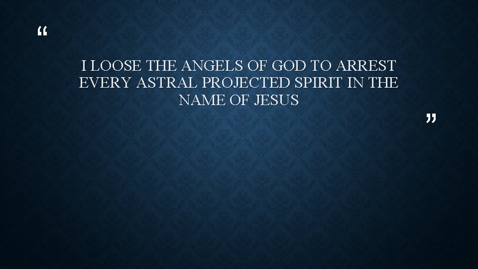 “ I LOOSE THE ANGELS OF GOD TO ARREST EVERY ASTRAL PROJECTED SPIRIT IN