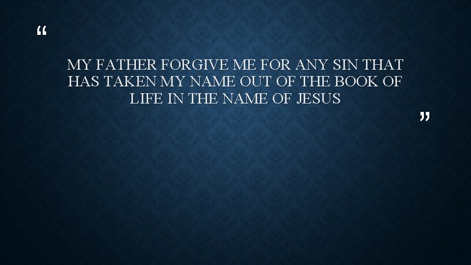 “ MY FATHER FORGIVE ME FOR ANY SIN THAT HAS TAKEN MY NAME OUT