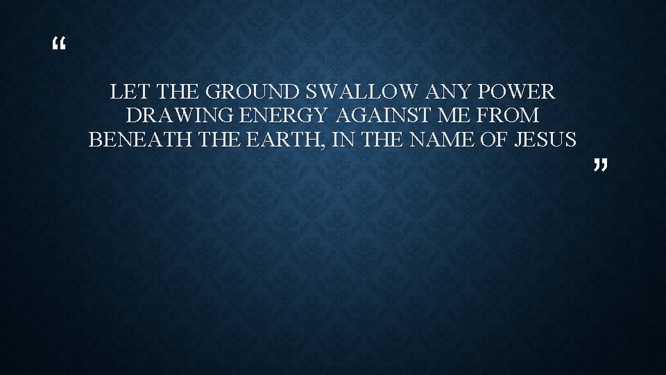 “ LET THE GROUND SWALLOW ANY POWER DRAWING ENERGY AGAINST ME FROM BENEATH THE