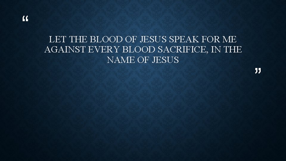 “ LET THE BLOOD OF JESUS SPEAK FOR ME AGAINST EVERY BLOOD SACRIFICE, IN