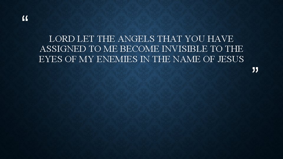 “ LORD LET THE ANGELS THAT YOU HAVE ASSIGNED TO ME BECOME INVISIBLE TO