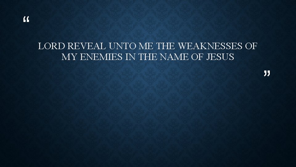 “ LORD REVEAL UNTO ME THE WEAKNESSES OF MY ENEMIES IN THE NAME OF