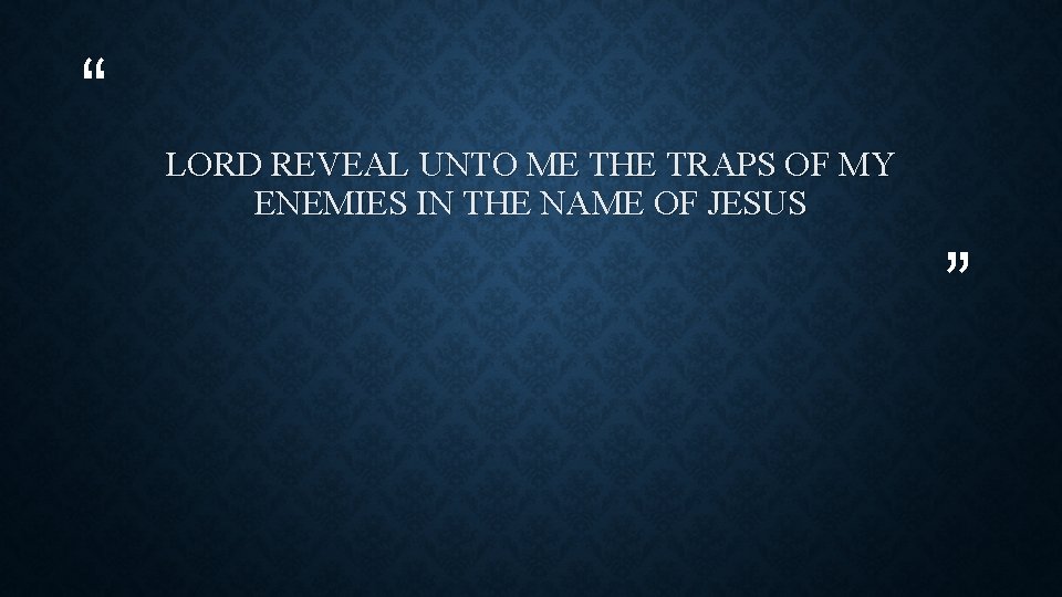 “ LORD REVEAL UNTO ME THE TRAPS OF MY ENEMIES IN THE NAME OF