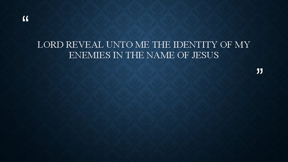 “ LORD REVEAL UNTO ME THE IDENTITY OF MY ENEMIES IN THE NAME OF