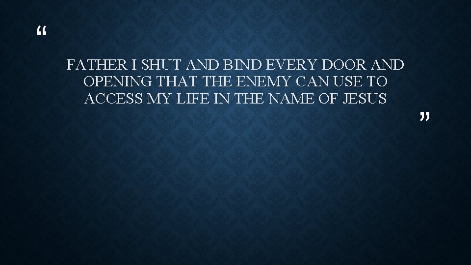 “ FATHER I SHUT AND BIND EVERY DOOR AND OPENING THAT THE ENEMY CAN