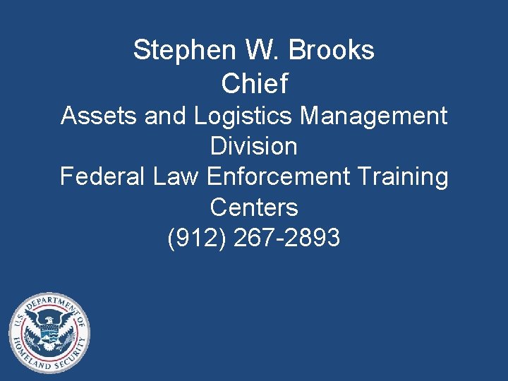 Stephen W. Brooks Chief Assets and Logistics Management Division Federal Law Enforcement Training Centers