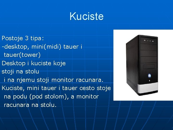 Kuciste Postoje 3 tipa: -desktop, mini(midi) tauer i tauer(tower) Desktop i kuciste koje stoji