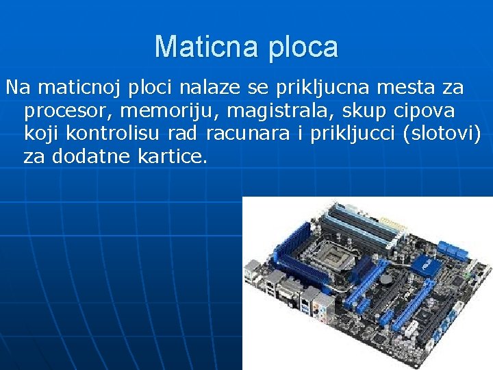 Maticna ploca Na maticnoj ploci nalaze se prikljucna mesta za procesor, memoriju, magistrala, skup