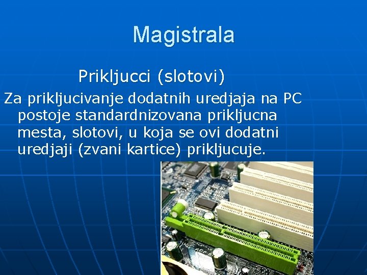 Magistrala Prikljucci (slotovi) Za prikljucivanje dodatnih uredjaja na PC postoje standardnizovana prikljucna mesta, slotovi,