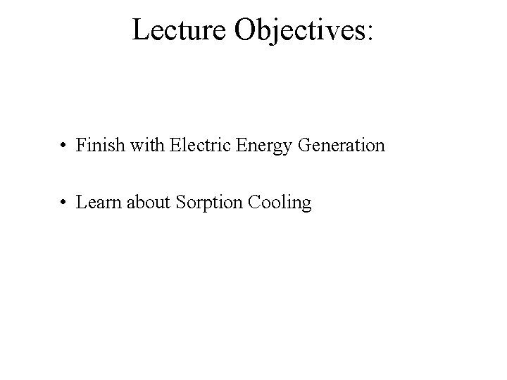 Lecture Objectives: • Finish with Electric Energy Generation • Learn about Sorption Cooling 