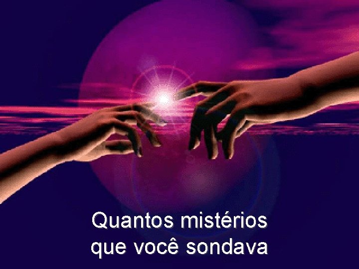 Quantos mistérios que você sondava 