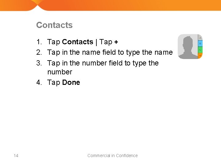 Contacts 1. Tap Contacts | Tap + 2. Tap in the name field to