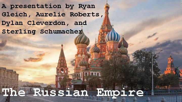 A presentation by Ryan Gleich, Aurelie Roberts, Dylan Cleverdon, and Sterling Schumacher The Russian