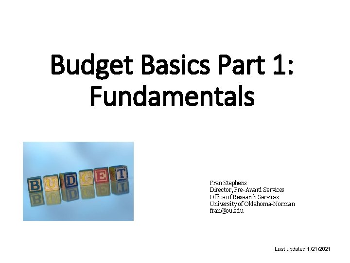 Budget Basics Part 1: Fundamentals Fran Stephens Director, Pre-Award Services Office of Research Services