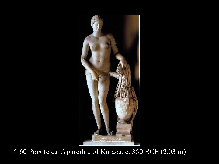 5 -60 Praxiteles. Aphrodite of Knidos, c. 350 BCE (2. 03 m) 