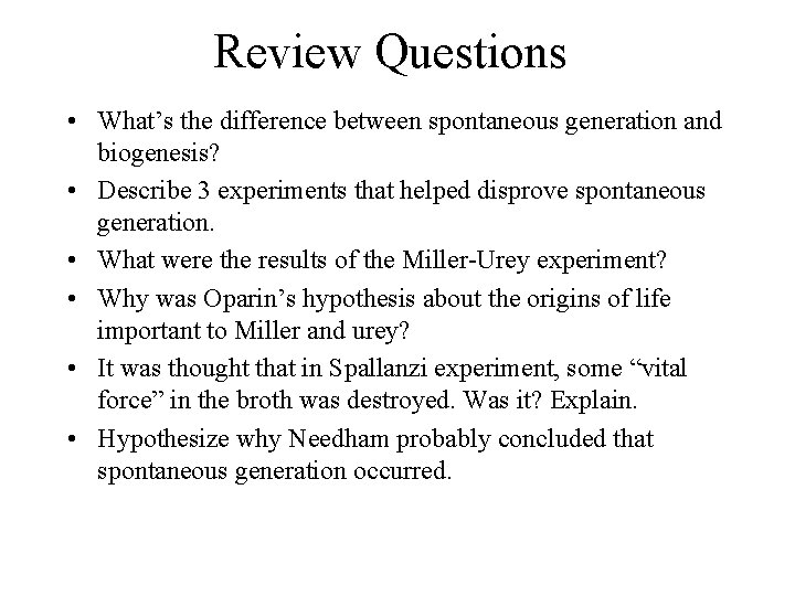 Review Questions • What’s the difference between spontaneous generation and biogenesis? • Describe 3